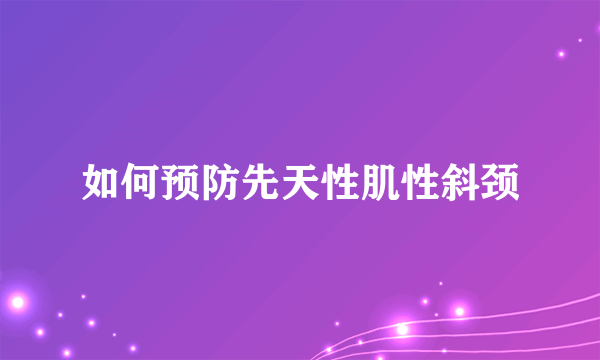 如何预防先天性肌性斜颈