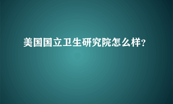 美国国立卫生研究院怎么样？