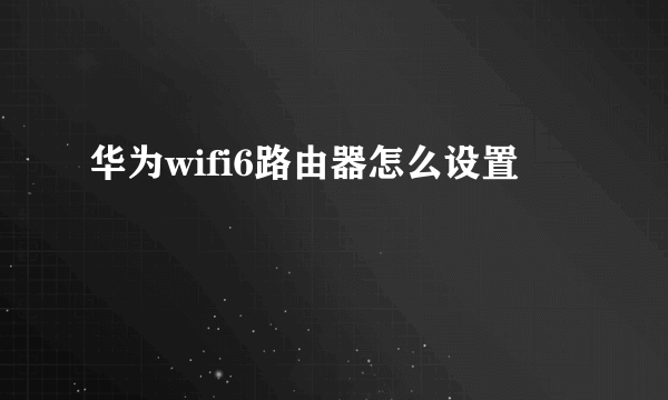 华为wifi6路由器怎么设置