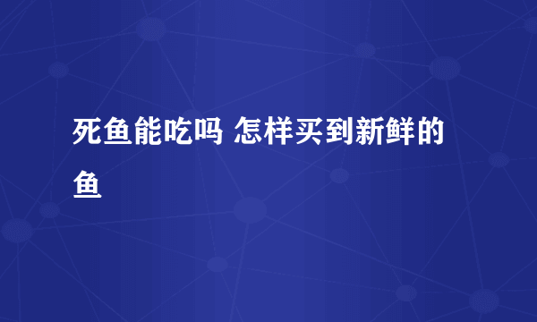 死鱼能吃吗 怎样买到新鲜的鱼