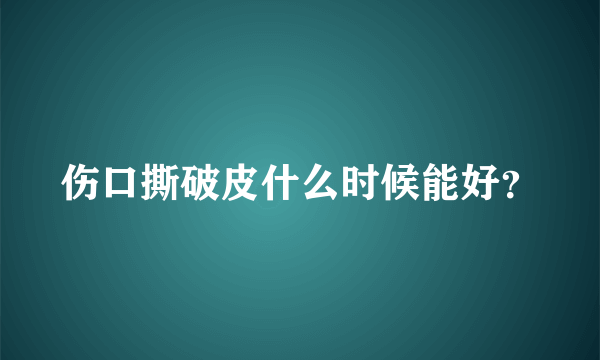 伤口撕破皮什么时候能好？