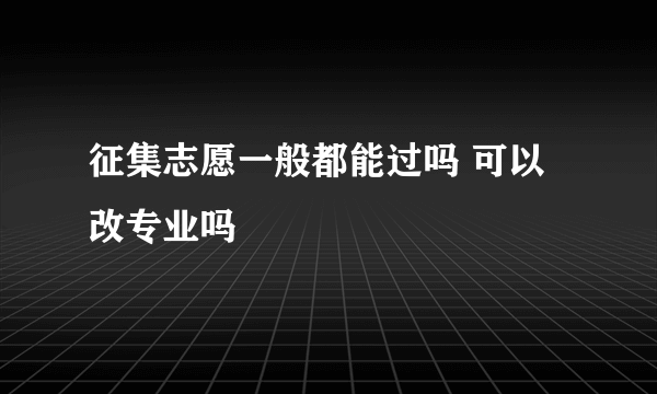 征集志愿一般都能过吗 可以改专业吗