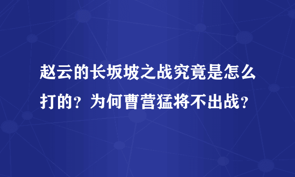 赵云的长坂坡之战究竟是怎么打的？为何曹营猛将不出战？