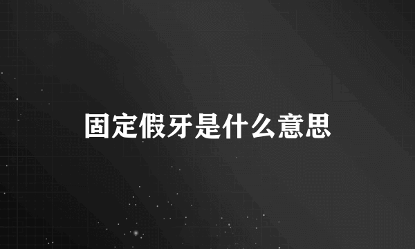 固定假牙是什么意思