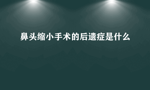 鼻头缩小手术的后遗症是什么