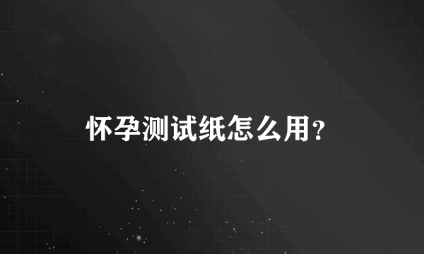 怀孕测试纸怎么用？