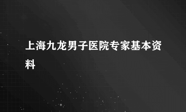 上海九龙男子医院专家基本资料