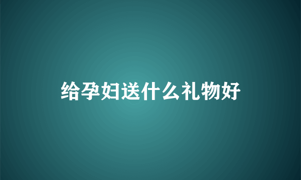 给孕妇送什么礼物好