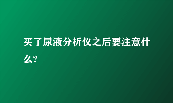 买了尿液分析仪之后要注意什么?