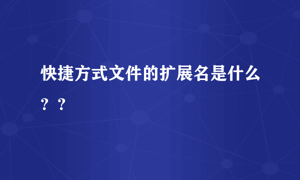 快捷方式文件的扩展名是什么？？