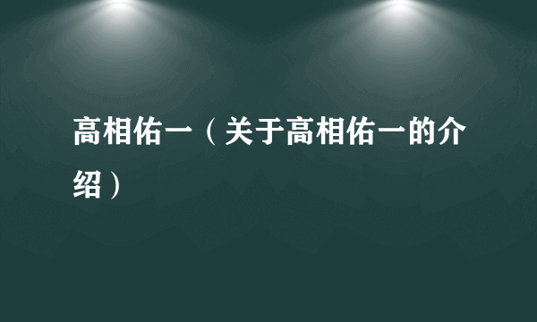 高相佑一（关于高相佑一的介绍）