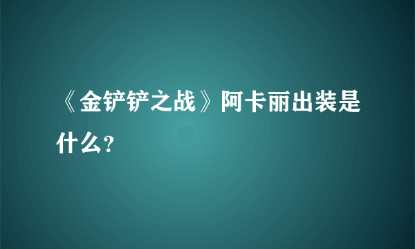 《金铲铲之战》阿卡丽出装是什么？