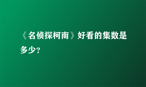 《名侦探柯南》好看的集数是多少？