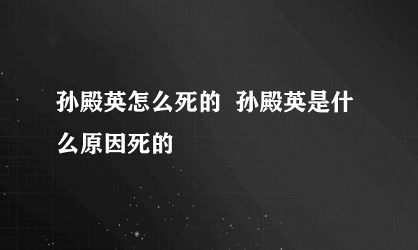 孙殿英怎么死的  孙殿英是什么原因死的