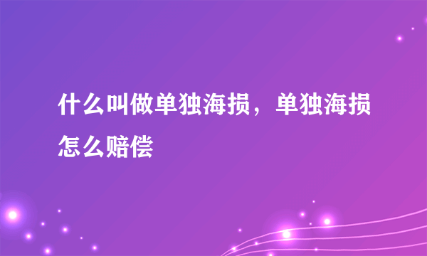 什么叫做单独海损，单独海损怎么赔偿