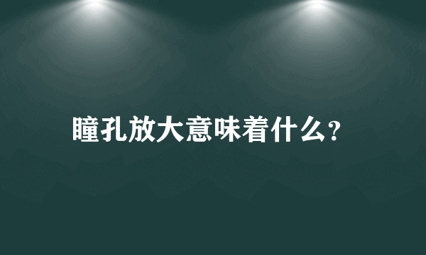 瞳孔放大意味着什么？