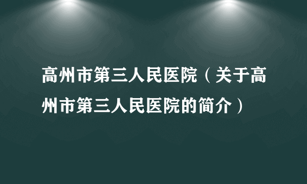 高州市第三人民医院（关于高州市第三人民医院的简介）