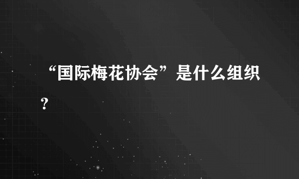 “国际梅花协会”是什么组织？