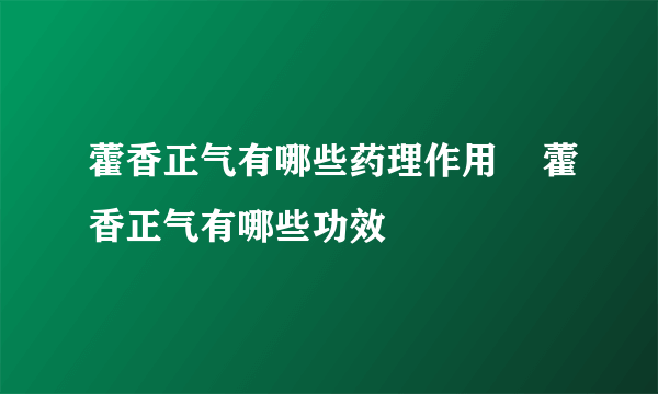 藿香正气有哪些药理作用    藿香正气有哪些功效