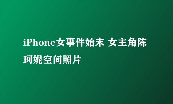 iPhone女事件始末 女主角陈珂妮空间照片