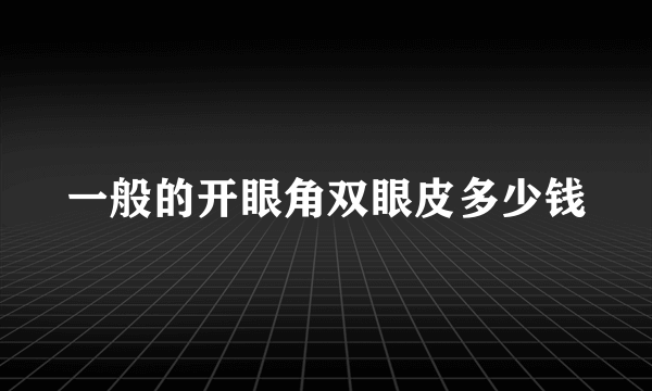 一般的开眼角双眼皮多少钱