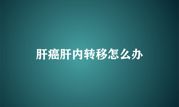 肝癌肝内转移怎么办