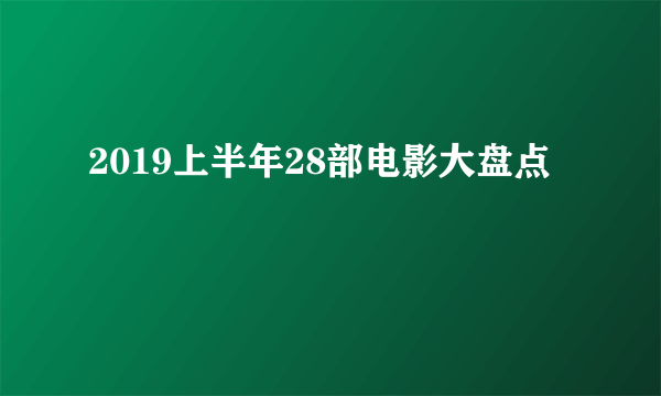 2019上半年28部电影大盘点