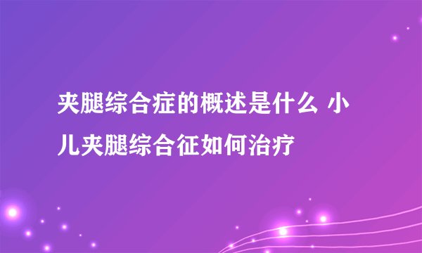 夹腿综合症的概述是什么 小儿夹腿综合征如何治疗