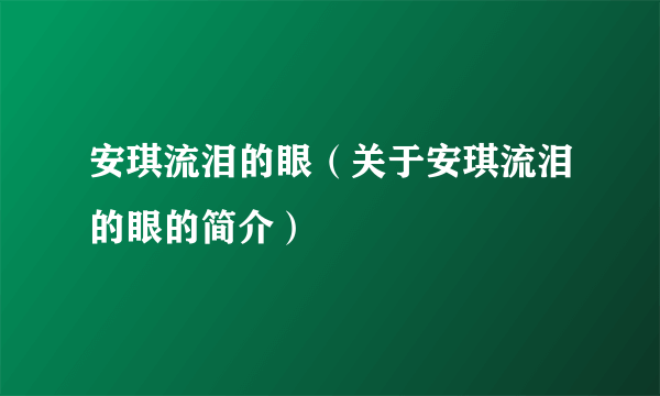 安琪流泪的眼（关于安琪流泪的眼的简介）