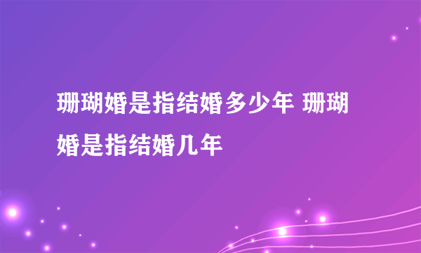 珊瑚婚是指结婚多少年 珊瑚婚是指结婚几年