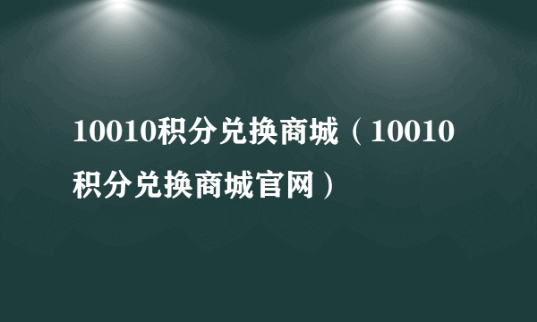 10010积分兑换商城（10010积分兑换商城官网）