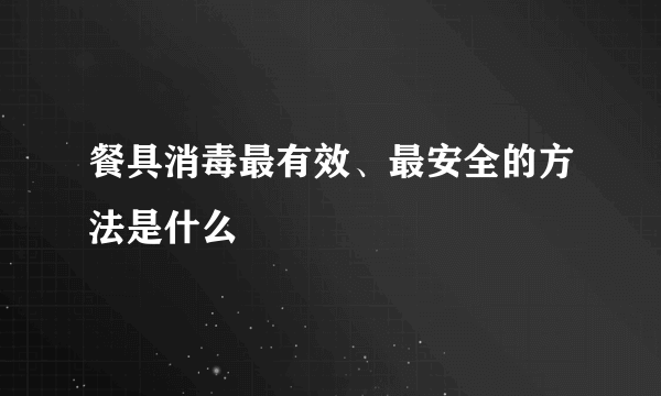 餐具消毒最有效、最安全的方法是什么