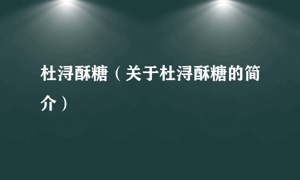 杜浔酥糖（关于杜浔酥糖的简介）