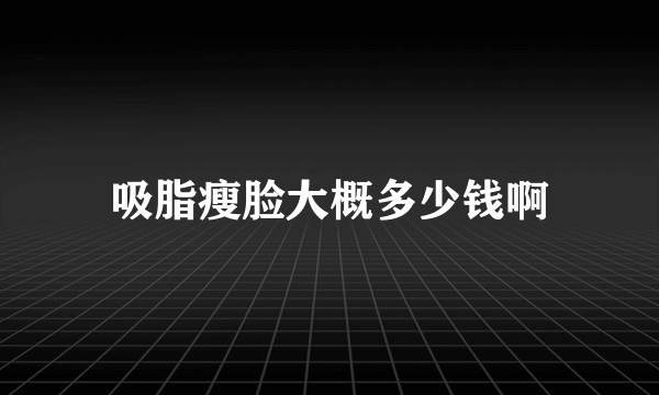 吸脂瘦脸大概多少钱啊