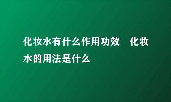 化妆水有什么作用功效　化妆水的用法是什么