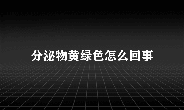 分泌物黄绿色怎么回事