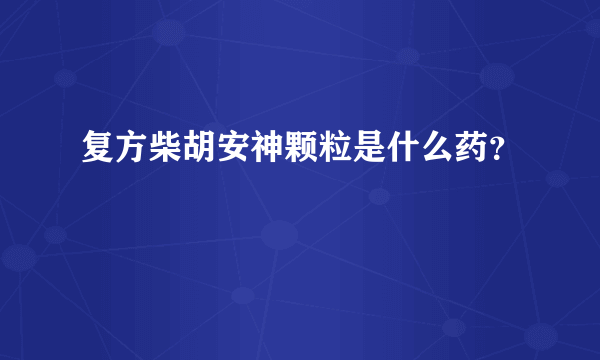 复方柴胡安神颗粒是什么药？