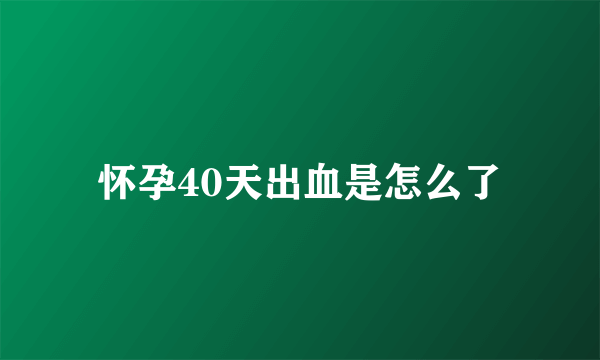 怀孕40天出血是怎么了