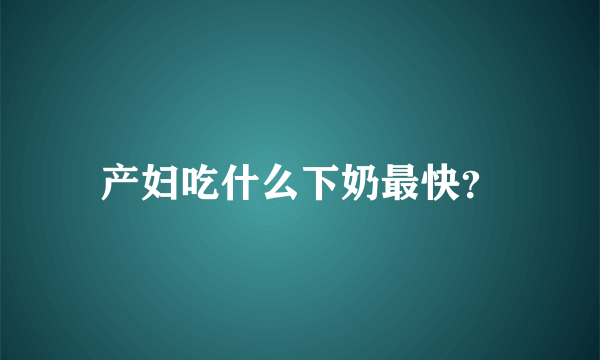 产妇吃什么下奶最快？