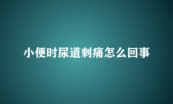 小便时尿道刺痛怎么回事