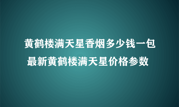 黄鹤楼满天星香烟多少钱一包 最新黄鹤楼满天星价格参数