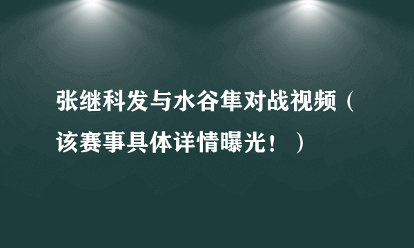 张继科发与水谷隼对战视频（该赛事具体详情曝光！）