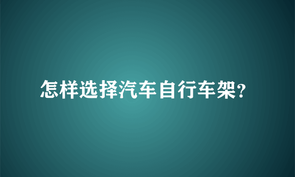 怎样选择汽车自行车架？