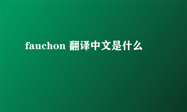 fauchon 翻译中文是什么