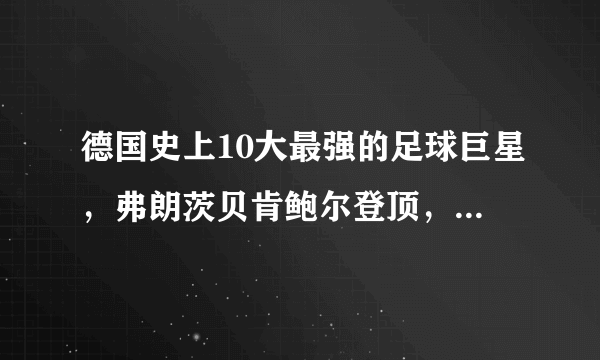 德国史上10大最强的足球巨星，弗朗茨贝肯鲍尔登顶，你喜欢他吗？