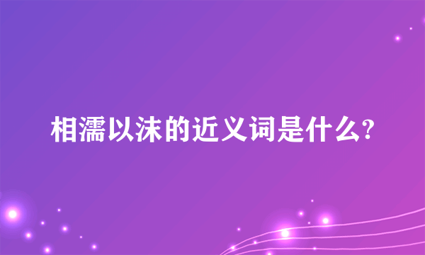 相濡以沫的近义词是什么?