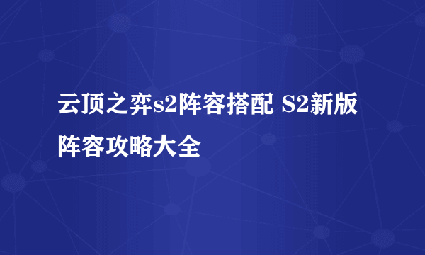 云顶之弈s2阵容搭配 S2新版阵容攻略大全