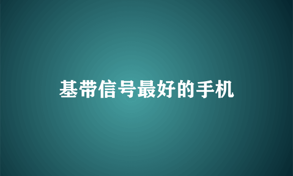 基带信号最好的手机