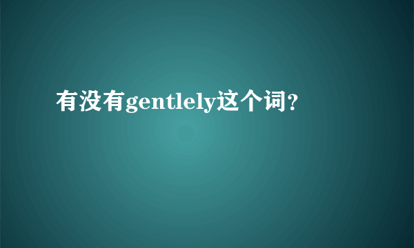 有没有gentlely这个词？