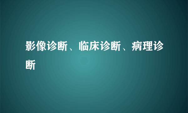 影像诊断、临床诊断、病理诊断